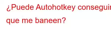 ¿Puede Autohotkey conseguir que me baneen?