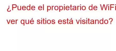 ¿Puede el propietario de WiFi ver qué sitios está visitando