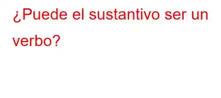 ¿Puede el sustantivo ser un verbo?