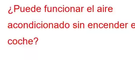 ¿Puede funcionar el aire acondicionado sin encender el coche?