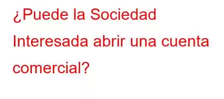 ¿Puede la Sociedad Interesada abrir una cuenta comercial?