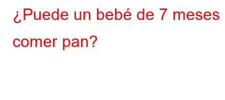 ¿Puede un bebé de 7 meses comer pan?