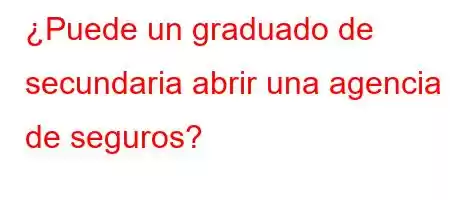 ¿Puede un graduado de secundaria abrir una agencia de seguros