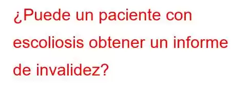 ¿Puede un paciente con escoliosis obtener un informe de invalidez?