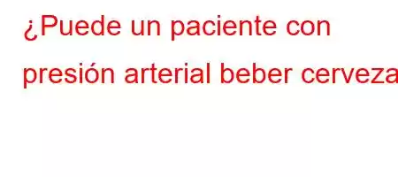 ¿Puede un paciente con presión arterial beber cerveza?