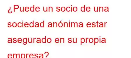 ¿Puede un socio de una sociedad anónima estar asegurado en su propia empresa?