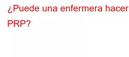 ¿Puede una enfermera hacer PRP?