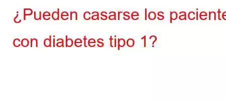 ¿Pueden casarse los pacientes con diabetes tipo 1