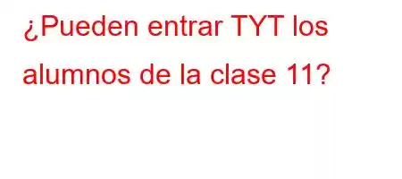 ¿Pueden entrar TYT los alumnos de la clase 11?