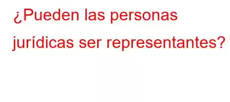 ¿Pueden las personas jurídicas ser representantes?