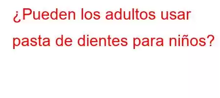 ¿Pueden los adultos usar pasta de dientes para niños?