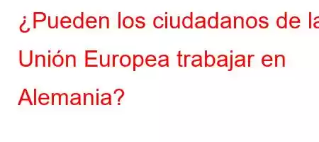 ¿Pueden los ciudadanos de la Unión Europea trabajar en Alemania