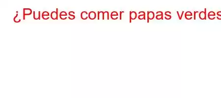 ¿Puedes comer papas verdes?