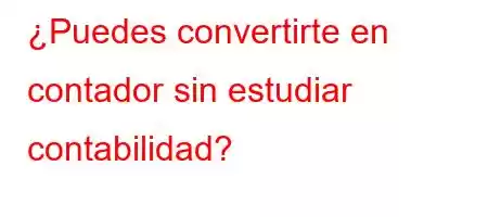 ¿Puedes convertirte en contador sin estudiar contabilidad?