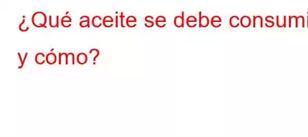 ¿Qué aceite se debe consumir y cómo