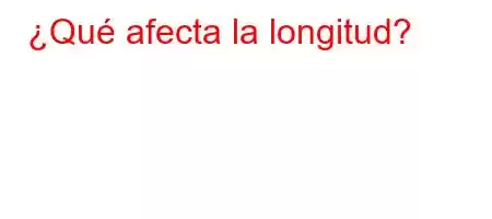 ¿Qué afecta la longitud?