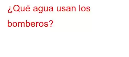 ¿Qué agua usan los bomberos