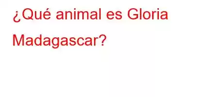 ¿Qué animal es Gloria Madagascar?