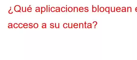 ¿Qué aplicaciones bloquean el acceso a su cuenta