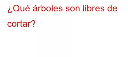 ¿Qué árboles son libres de cortar?