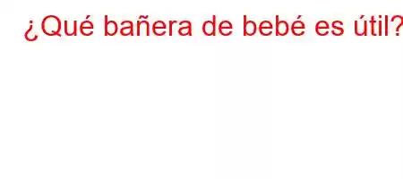 ¿Qué bañera de bebé es útil