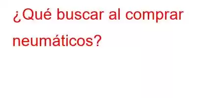 ¿Qué buscar al comprar neumáticos?