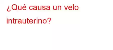 ¿Qué causa un velo intrauterino?