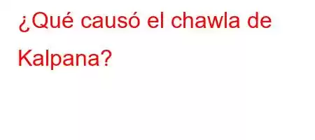 ¿Qué causó el chawla de Kalpana?