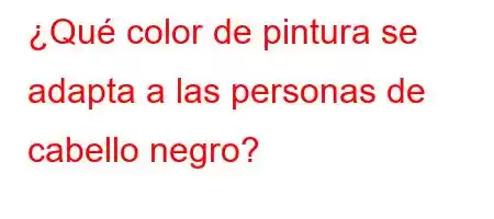 ¿Qué color de pintura se adapta a las personas de cabello negro