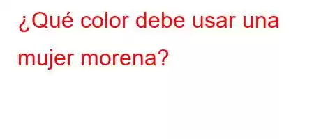 ¿Qué color debe usar una mujer morena?