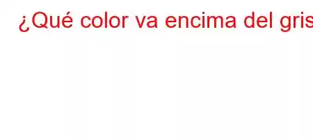 ¿Qué color va encima del gris?