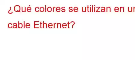 ¿Qué colores se utilizan en un cable Ethernet