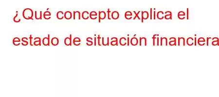 ¿Qué concepto explica el estado de situación financiera?