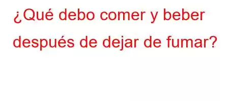 ¿Qué debo comer y beber después de dejar de fumar?