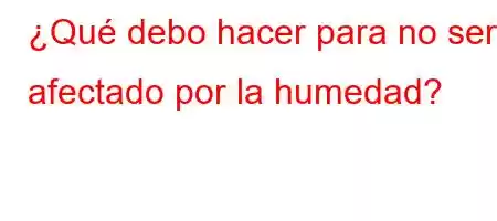 ¿Qué debo hacer para no ser afectado por la humedad