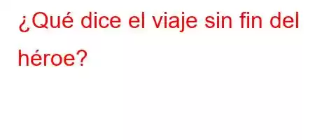 ¿Qué dice el viaje sin fin del héroe?