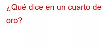 ¿Qué dice en un cuarto de oro?