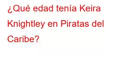 ¿Qué edad tenía Keira Knightley en Piratas del Caribe