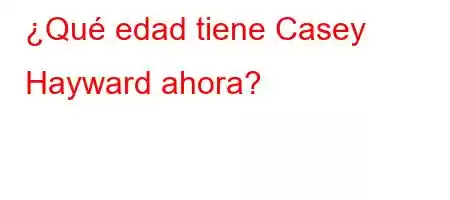 ¿Qué edad tiene Casey Hayward ahora?