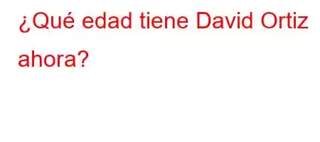 ¿Qué edad tiene David Ortiz ahora