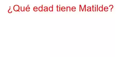 ¿Qué edad tiene Matilde?