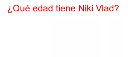 ¿Qué edad tiene Niki Vlad?