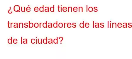 ¿Qué edad tienen los transbordadores de las líneas de la ciudad?