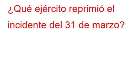 ¿Qué ejército reprimió el incidente del 31 de marzo?