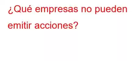 ¿Qué empresas no pueden emitir acciones