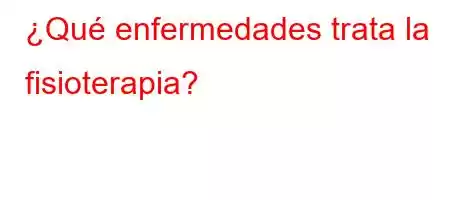 ¿Qué enfermedades trata la fisioterapia