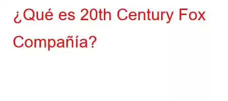 ¿Qué es 20th Century Fox [Compañía]?