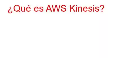 ¿Qué es AWS Kinesis?