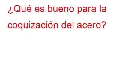 ¿Qué es bueno para la coquización del acero?