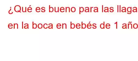 ¿Qué es bueno para las llagas en la boca en bebés de 1 año